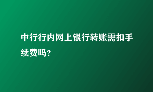 中行行内网上银行转账需扣手续费吗？