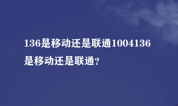 136是移动还是联通1004136是移动还是联通？