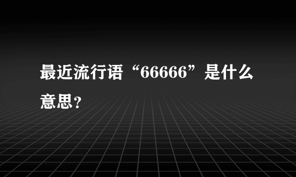 最近流行语“66666”是什么意思？