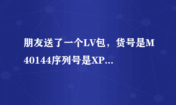 朋友送了一个LV包，货号是M40144序列号是XP6087。是不是真的？求高手指点