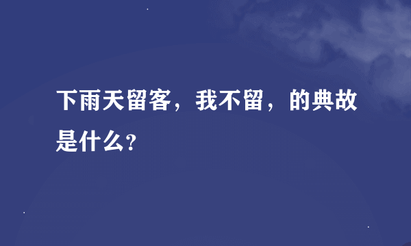 下雨天留客，我不留，的典故是什么？