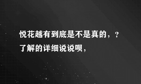 悦花越有到底是不是真的，？了解的详细说说呗，