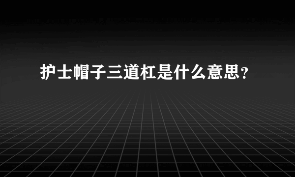 护士帽子三道杠是什么意思？