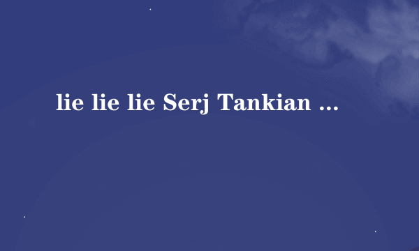 lie lie lie Serj Tankian 歌词翻译