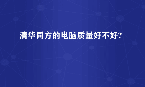 清华同方的电脑质量好不好?