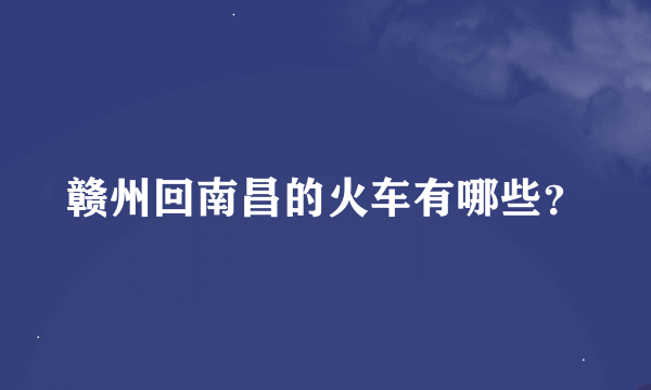 赣州回南昌的火车有哪些？