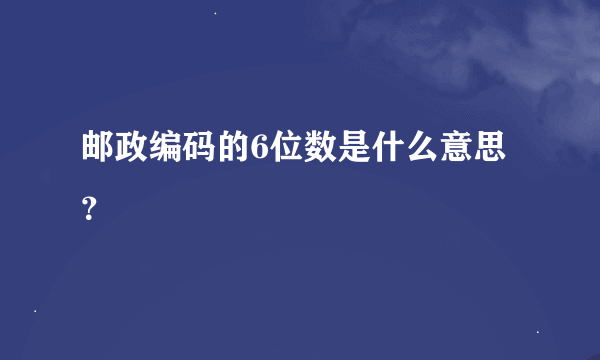 邮政编码的6位数是什么意思？