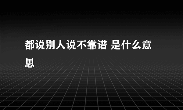 都说别人说不靠谱 是什么意思