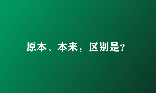 原本、本来，区别是？