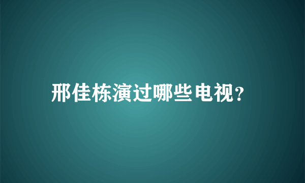 邢佳栋演过哪些电视？