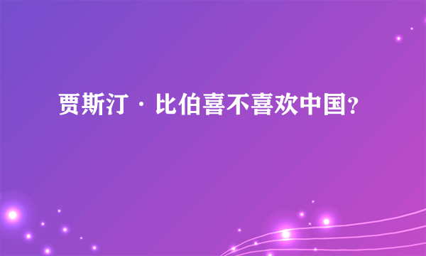 贾斯汀·比伯喜不喜欢中国？