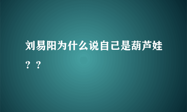 刘易阳为什么说自己是葫芦娃？？