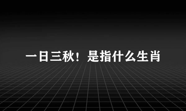 一日三秋！是指什么生肖