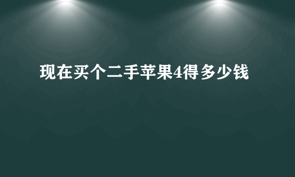 现在买个二手苹果4得多少钱