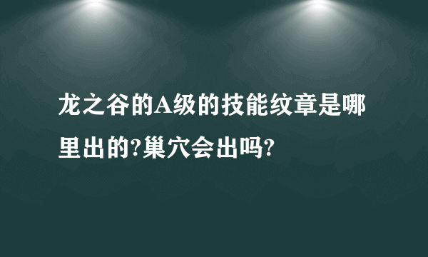 龙之谷的A级的技能纹章是哪里出的?巢穴会出吗?