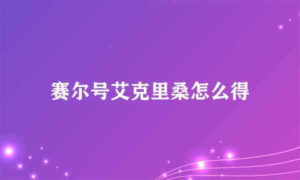 赛尔号艾克里桑怎么得