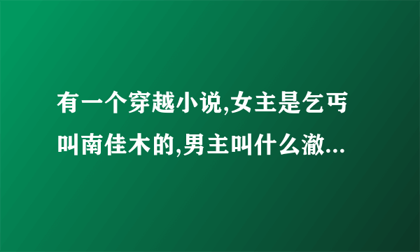 有一个穿越小说,女主是乞丐叫南佳木的,男主叫什么澈的是个王爷还是世