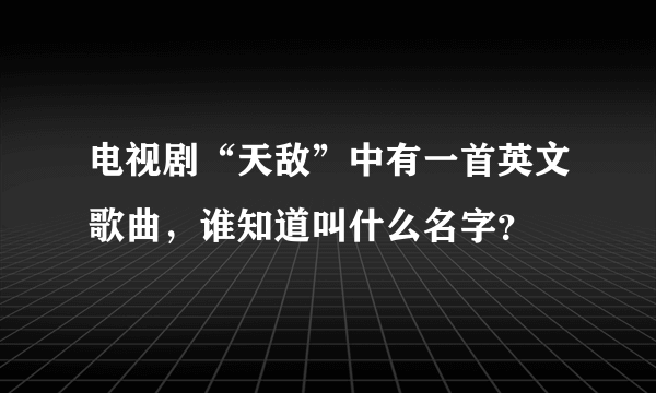 电视剧“天敌”中有一首英文歌曲，谁知道叫什么名字？