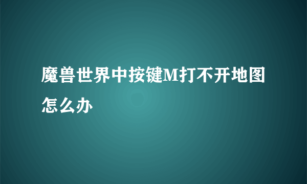 魔兽世界中按键M打不开地图怎么办