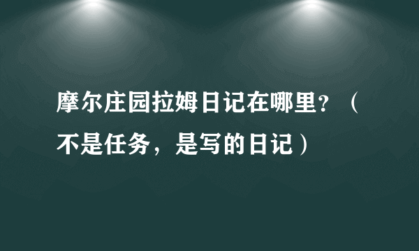 摩尔庄园拉姆日记在哪里？（不是任务，是写的日记）