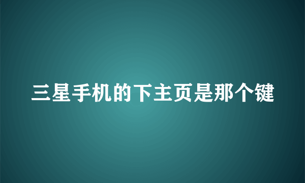 三星手机的下主页是那个键