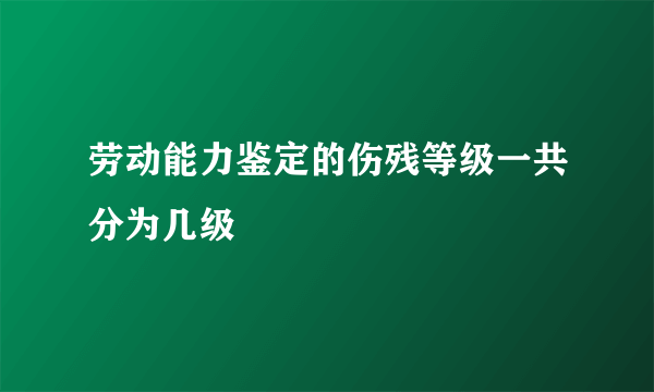 劳动能力鉴定的伤残等级一共分为几级