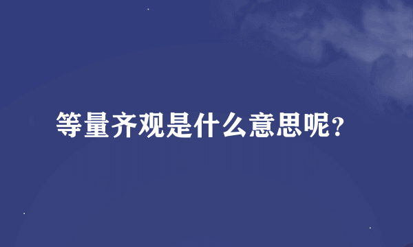 等量齐观是什么意思呢？