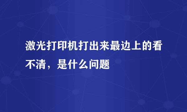 激光打印机打出来最边上的看不清，是什么问题