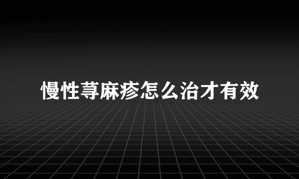 慢性荨麻疹怎么治才有效