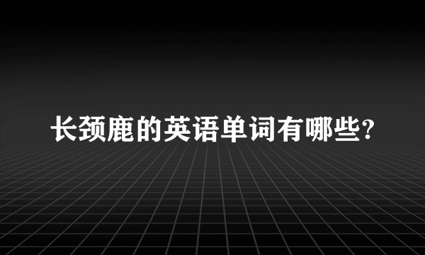 长颈鹿的英语单词有哪些?