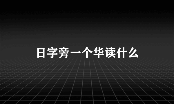 日字旁一个华读什么