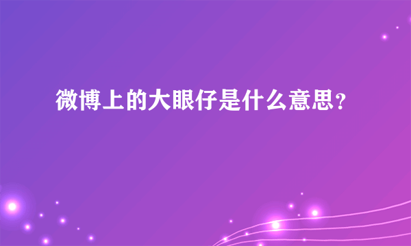 微博上的大眼仔是什么意思？