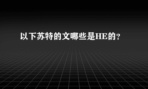 以下苏特的文哪些是HE的？