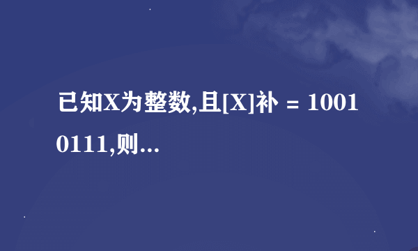 已知X为整数,且[X]补 = 10010111,则X的十进制数值是()