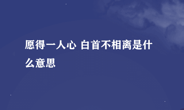 愿得一人心 白首不相离是什么意思