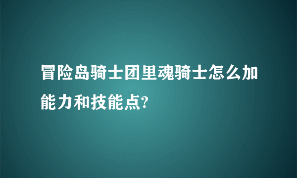 冒险岛骑士团里魂骑士怎么加能力和技能点?