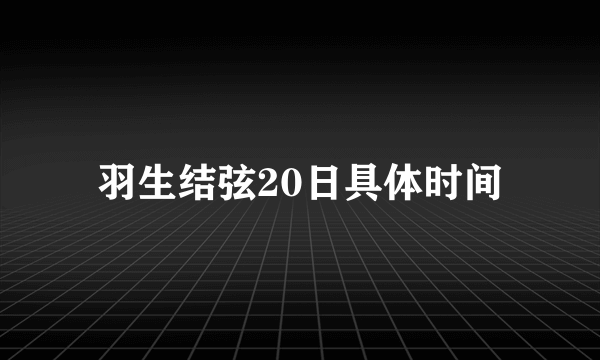 羽生结弦20日具体时间