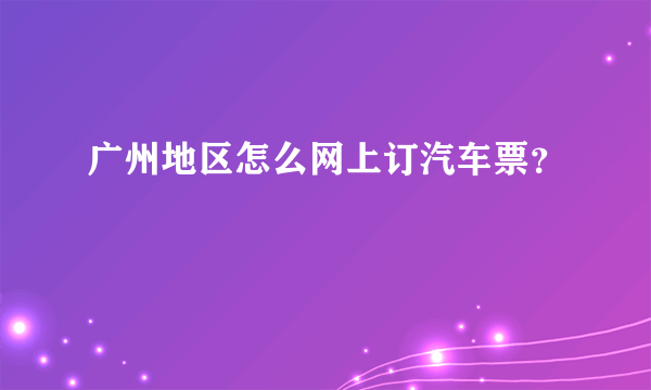 广州地区怎么网上订汽车票？