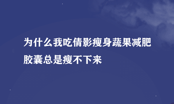 为什么我吃倩影瘦身蔬果减肥胶囊总是瘦不下来