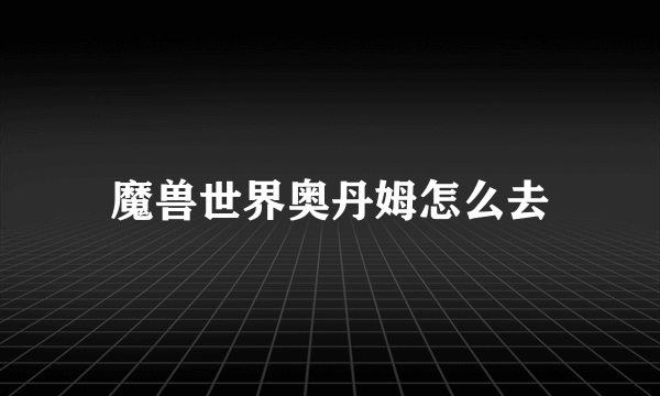 魔兽世界奥丹姆怎么去