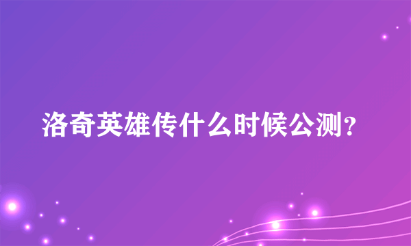 洛奇英雄传什么时候公测？