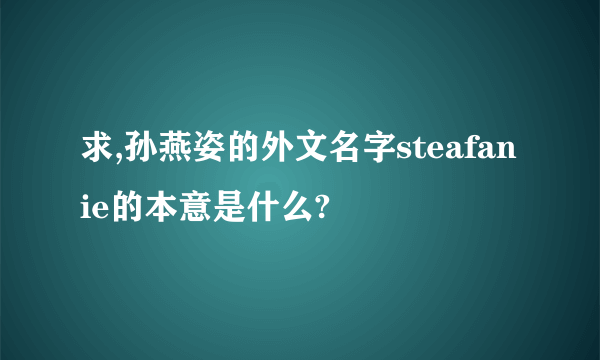 求,孙燕姿的外文名字steafanie的本意是什么?