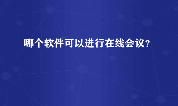 哪个软件可以进行在线会议？