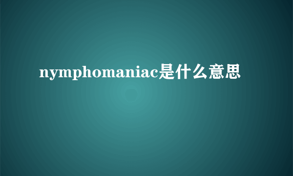 nymphomaniac是什么意思