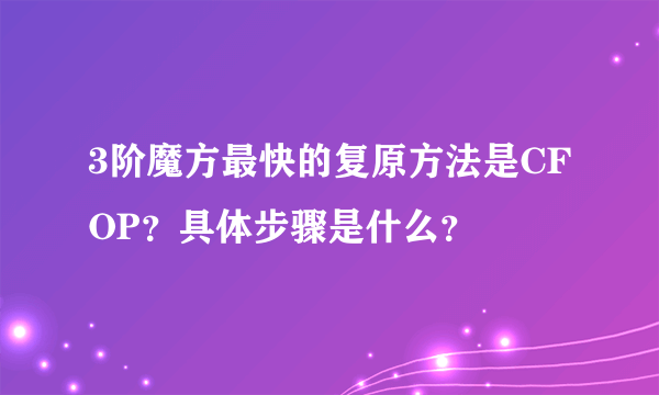 3阶魔方最快的复原方法是CFOP？具体步骤是什么？