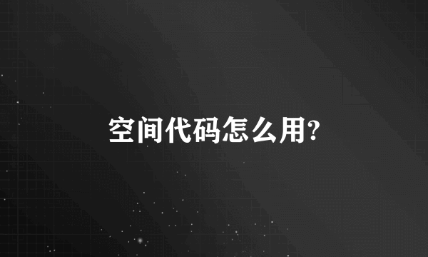 空间代码怎么用?