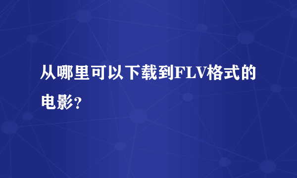 从哪里可以下载到FLV格式的电影？