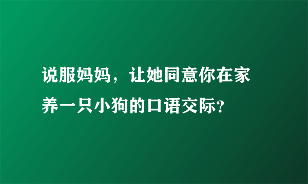 说服妈妈，让她同意你在家裏养一只小狗的口语交际？