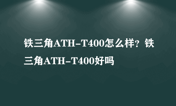 铁三角ATH-T400怎么样？铁三角ATH-T400好吗