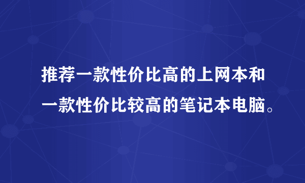 推荐一款性价比高的上网本和一款性价比较高的笔记本电脑。